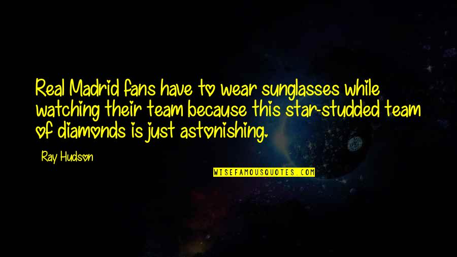 Watching The Stars Quotes By Ray Hudson: Real Madrid fans have to wear sunglasses while