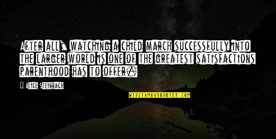 Watching The World Quotes By Alice Steinbach: After all, watching a child march successfully into