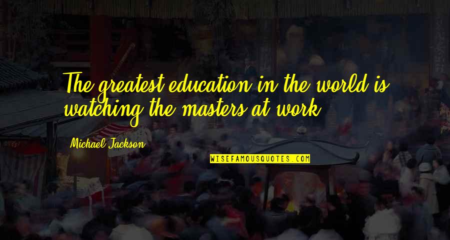 Watching The World Quotes By Michael Jackson: The greatest education in the world is watching