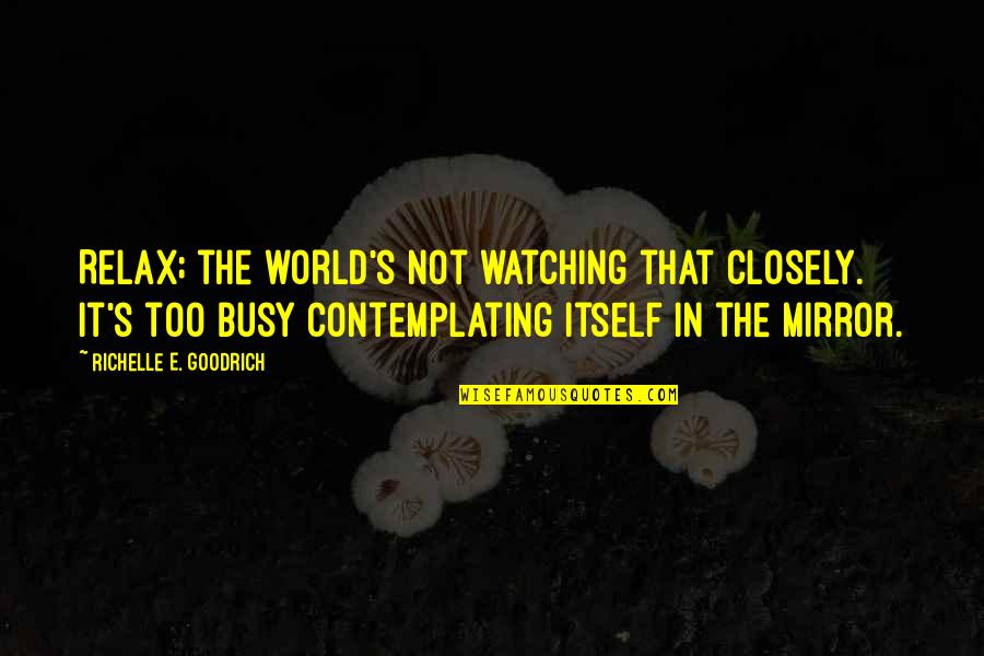 Watching The World Quotes By Richelle E. Goodrich: Relax; the world's not watching that closely. It's