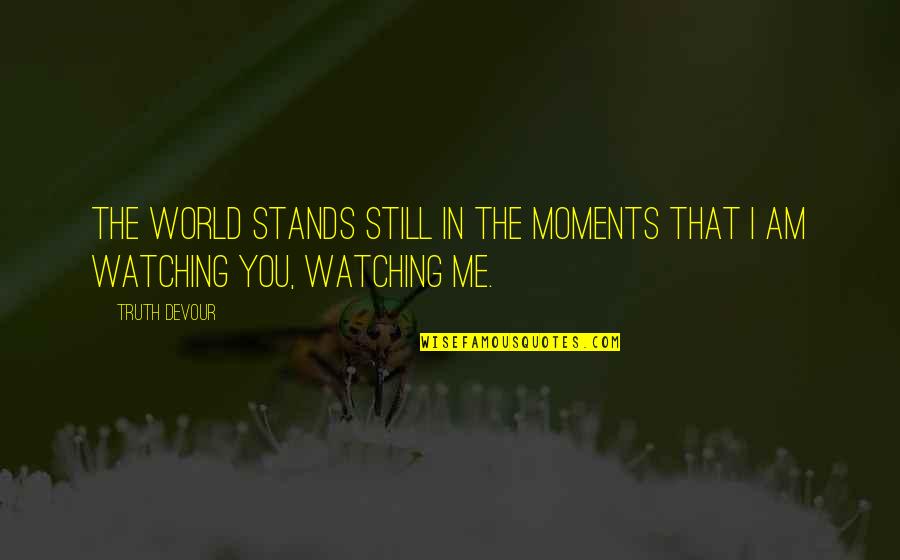 Watching The World Quotes By Truth Devour: The world stands still in the moments that