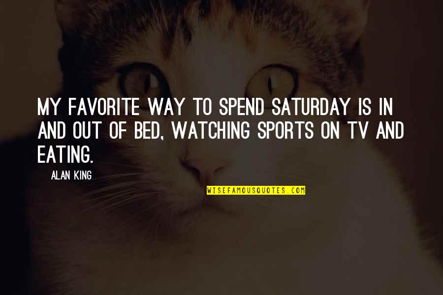 Watching Tv Quotes By Alan King: My favorite way to spend Saturday is in