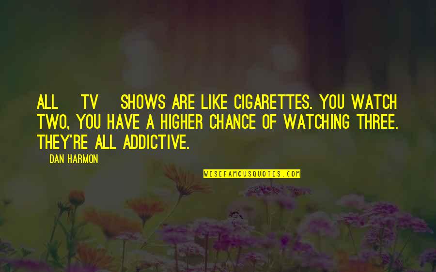 Watching Tv Quotes By Dan Harmon: All [tv] shows are like cigarettes. You watch
