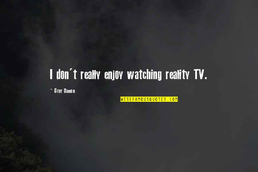 Watching Tv Quotes By Grey Damon: I don't really enjoy watching reality TV.