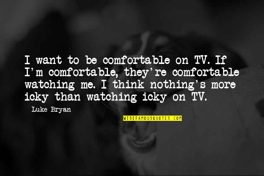 Watching Tv Quotes By Luke Bryan: I want to be comfortable on TV. If