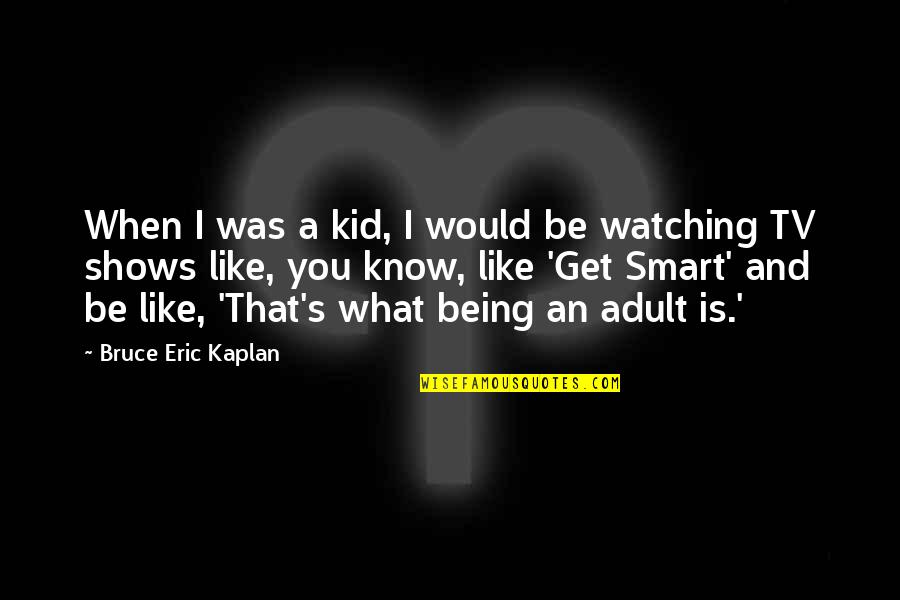 Watching Tv Shows Quotes By Bruce Eric Kaplan: When I was a kid, I would be