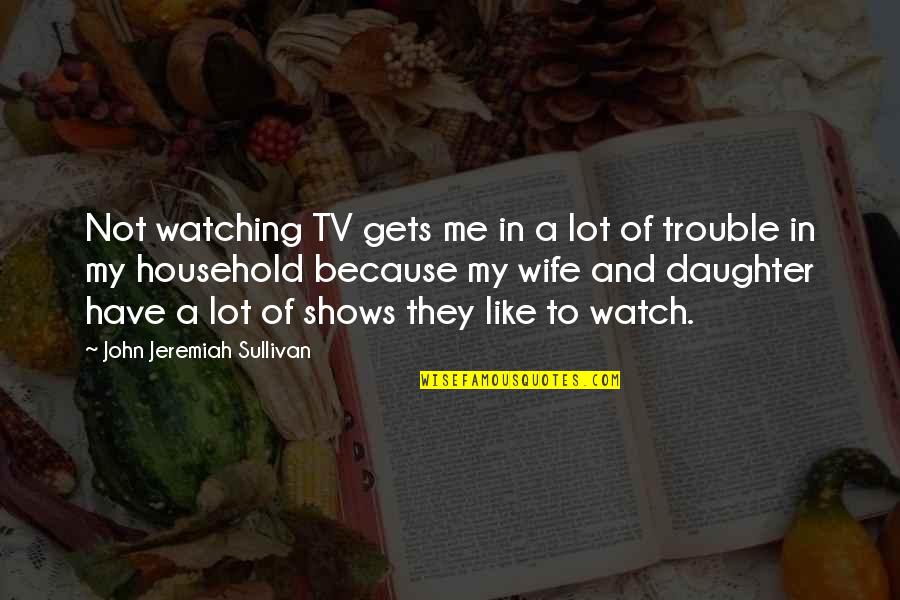 Watching Tv Shows Quotes By John Jeremiah Sullivan: Not watching TV gets me in a lot
