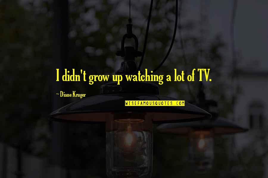 Watching U Grow Quotes By Diane Kruger: I didn't grow up watching a lot of Watching U Grow Quotes By Diane Kruger: I didn't grow up watching a lot of