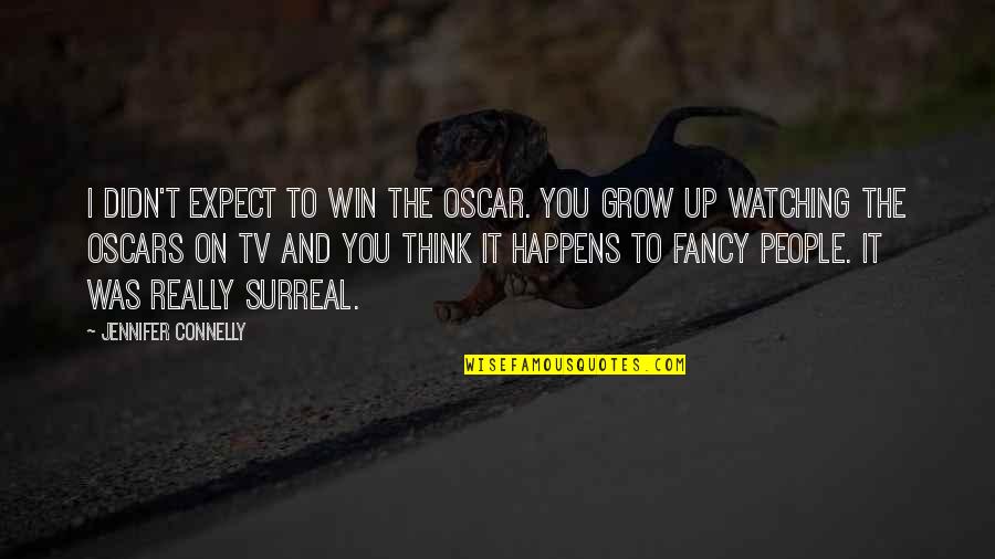 Watching U Grow Quotes By Jennifer Connelly: I didn't expect to win the Oscar. You Watching U Grow Quotes By Jennifer Connelly: I didn't expect to win the Oscar. You
