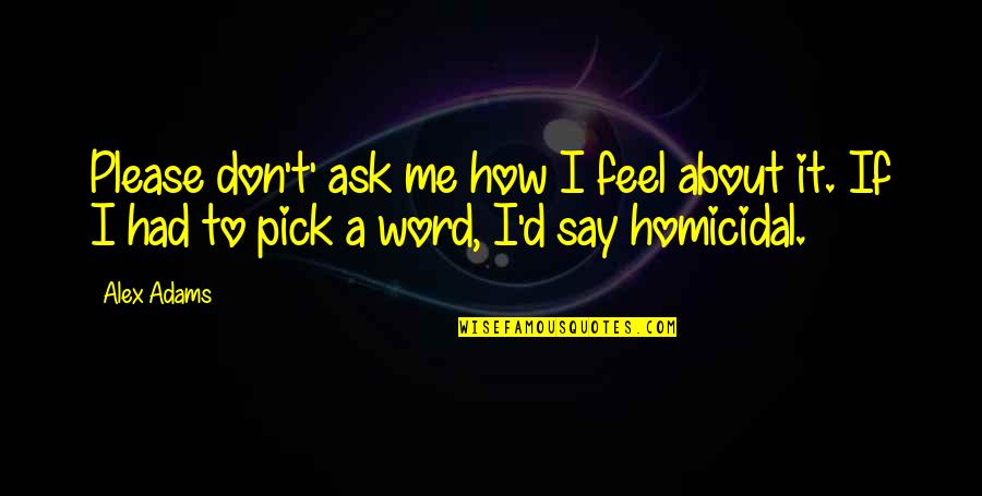 Watching You From Afar Quotes By Alex Adams: Please don't' ask me how I feel about