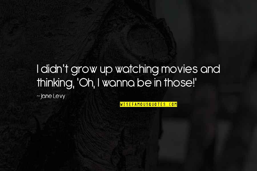 Watching You Grow Up Quotes By Jane Levy: I didn't grow up watching movies and thinking,
