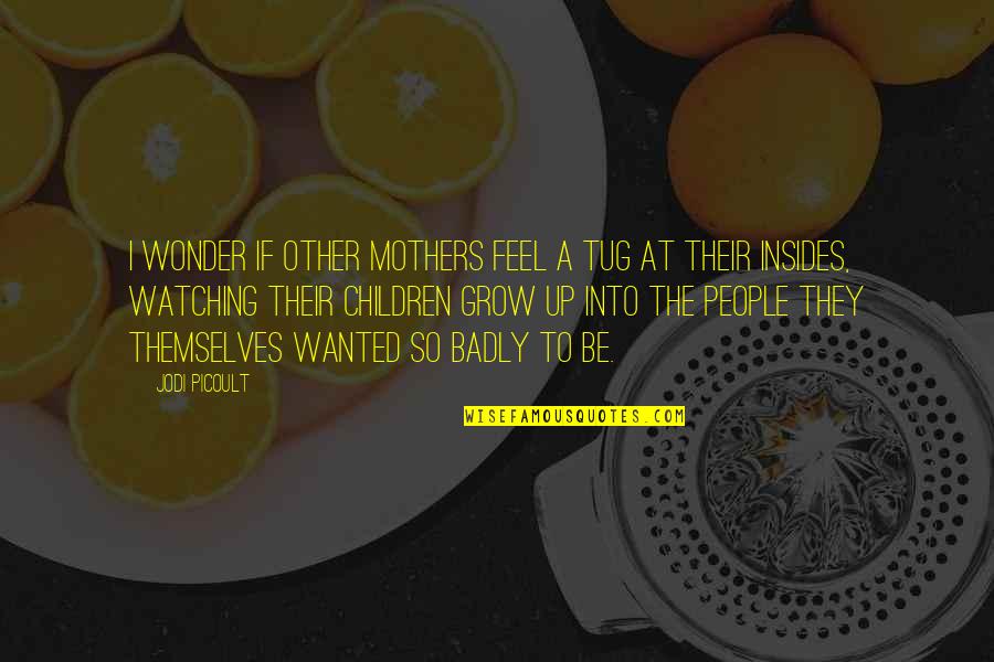 Watching You Grow Up Quotes By Jodi Picoult: I wonder if other mothers feel a tug