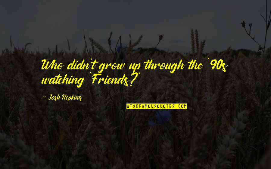 Watching You Grow Up Quotes By Josh Hopkins: Who didn't grow up through the '90s watching