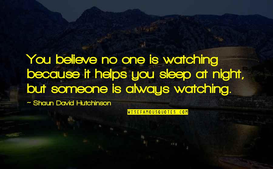 Watching You Sleep Quotes By Shaun David Hutchinson: You believe no one is watching because it Watching You Sleep Quotes By Shaun David Hutchinson: You believe no one is watching because it