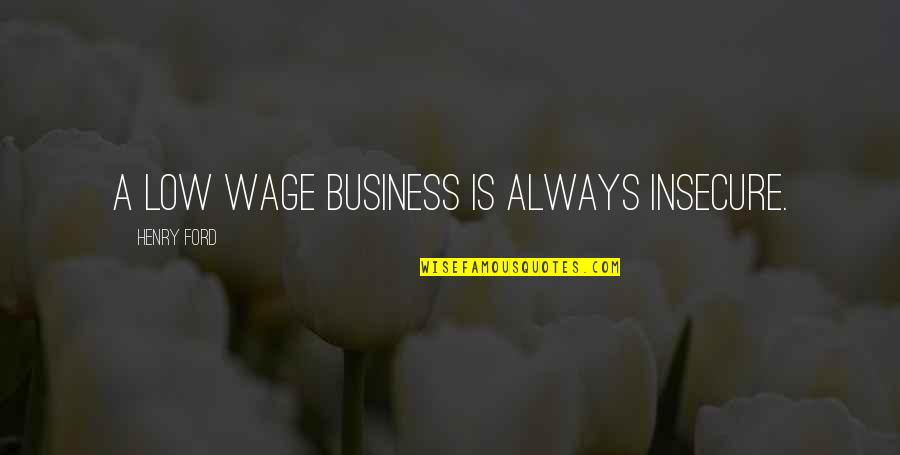 Watching Your Baby Grow Up Quotes By Henry Ford: A low wage business is always insecure.