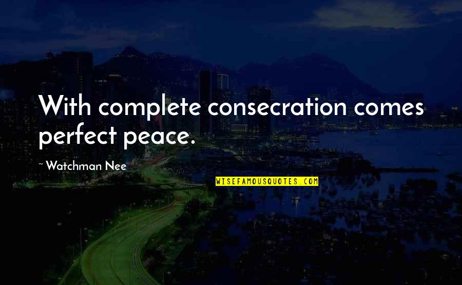 Watchman Nee Best Quotes By Watchman Nee: With complete consecration comes perfect peace.