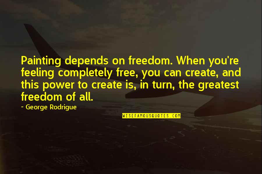 Watchman Nee Famous Quotes By George Rodrigue: Painting depends on freedom. When you're feeling completely