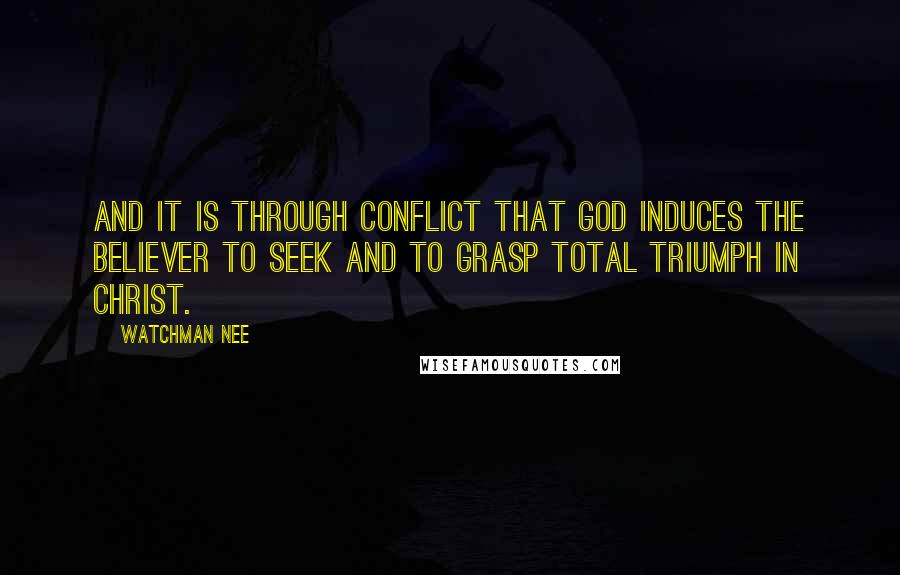 Watchman Nee quotes: And it is through conflict that God induces the believer to seek and to grasp total triumph in Christ. Watchman Nee quotes: And it is through conflict that God induces the believer to seek and to grasp total triumph in Christ.