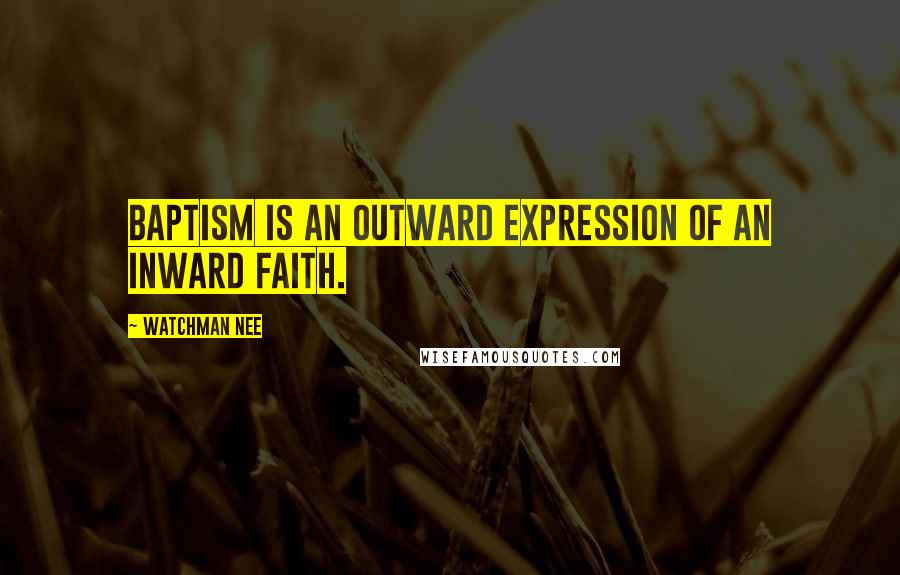 Watchman Nee quotes: Baptism is an outward expression of an inward faith.