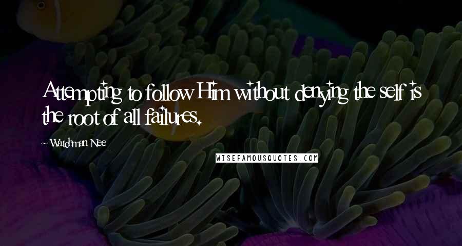 Watchman Nee quotes: Attempting to follow Him without denying the self is the root of all failures.