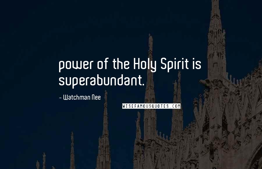 Watchman Nee quotes: power of the Holy Spirit is superabundant.