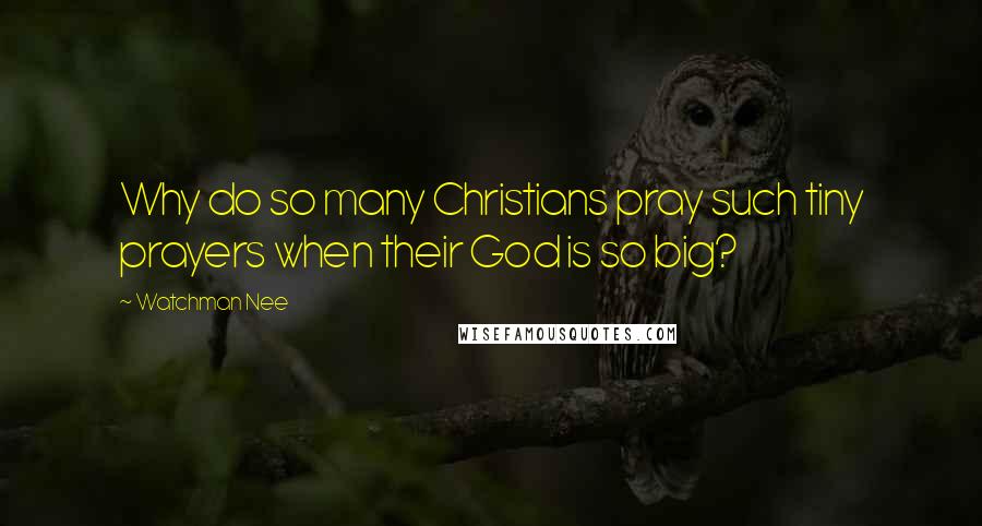 Watchman Nee quotes: Why do so many Christians pray such tiny prayers when their God is so big?