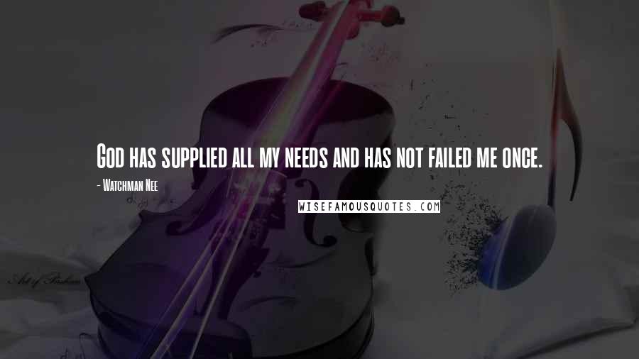 Watchman Nee quotes: God has supplied all my needs and has not failed me once.