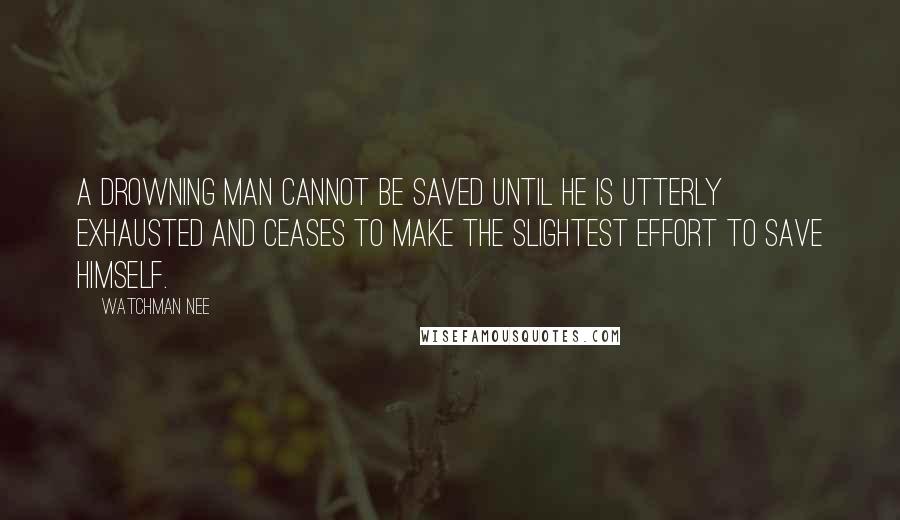 Watchman Nee quotes: A drowning man cannot be saved until he is utterly exhausted and ceases to make the slightest effort to save himself. Watchman Nee quotes: A drowning man cannot be saved until he is utterly exhausted and ceases to make the slightest effort to save himself.