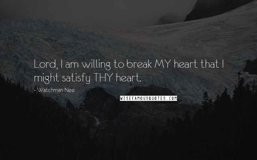 Watchman Nee quotes: Lord, I am willing to break MY heart that I might satisfy THY heart.