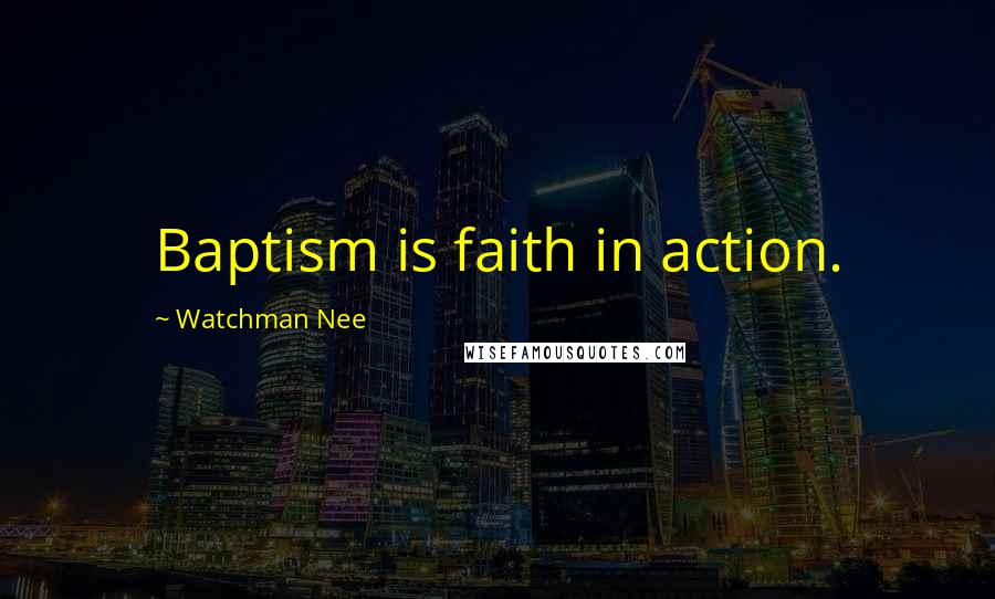 Watchman Nee quotes: Baptism is faith in action.