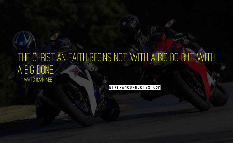 Watchman Nee quotes: The Christian faith begins not with a big DO but with a big DONE.