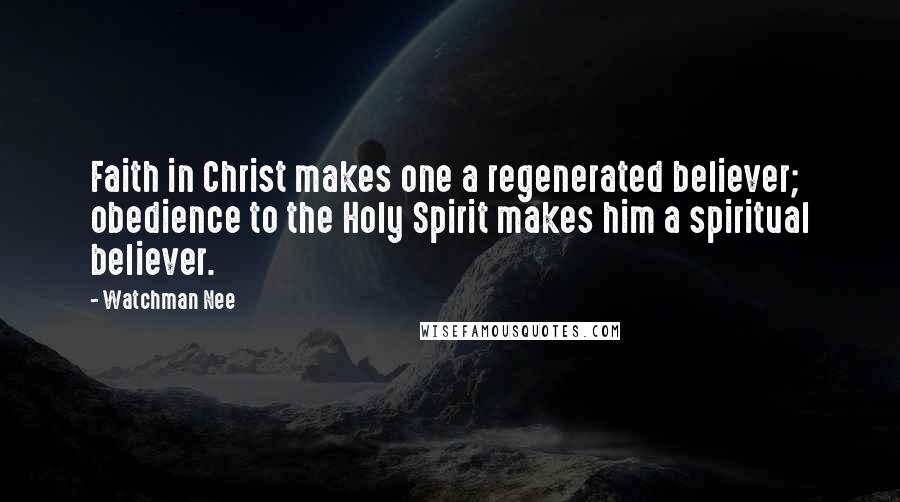 Watchman Nee quotes: Faith in Christ makes one a regenerated believer; obedience to the Holy Spirit makes him a spiritual believer. Watchman Nee quotes: Faith in Christ makes one a regenerated believer; obedience to the Holy Spirit makes him a spiritual believer.