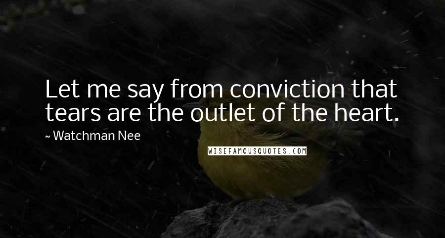 Watchman Nee quotes: Let me say from conviction that tears are the outlet of the heart.