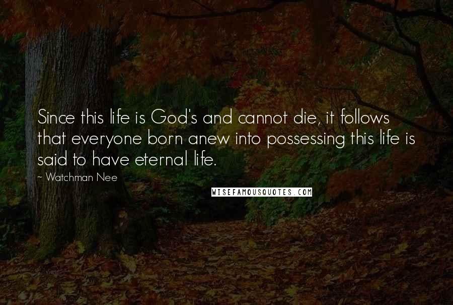 Watchman Nee quotes: Since this life is God's and cannot die, it follows that everyone born anew into possessing this life is said to have eternal life. Watchman Nee quotes: Since this life is God's and cannot die, it follows that everyone born anew into possessing this life is said to have eternal life.