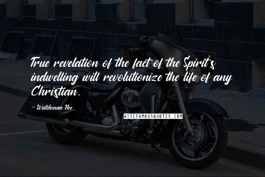 Watchman Nee quotes: True revelation of the fact of the Spirit's indwelling will revolutionize the life of any Christian. Watchman Nee quotes: True revelation of the fact of the Spirit's indwelling will revolutionize the life of any Christian.