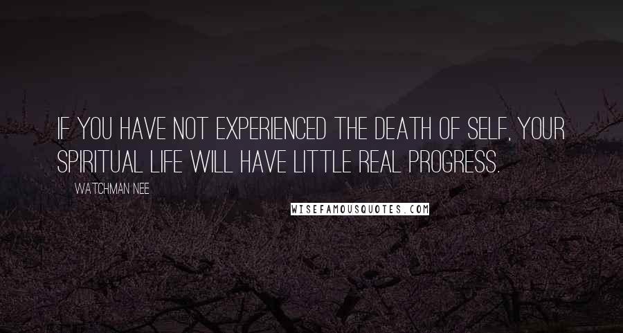 Watchman Nee quotes: If you have not experienced the death of self, your spiritual life will have little real progress.