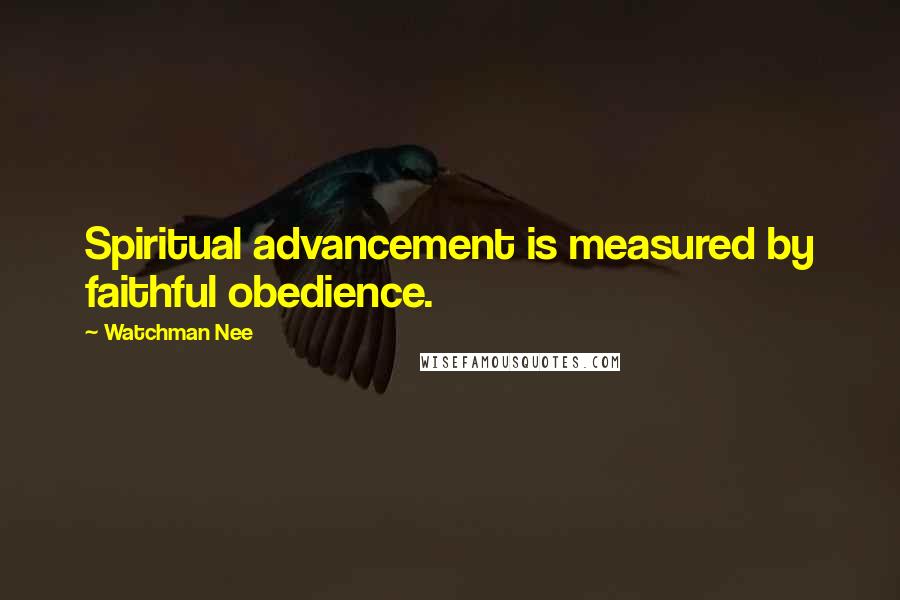 Watchman Nee quotes: Spiritual advancement is measured by faithful obedience.