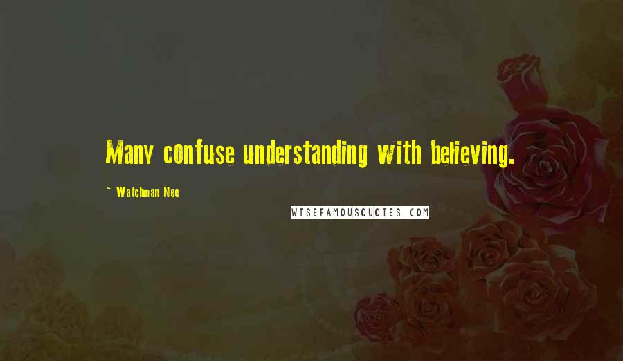 Watchman Nee quotes: Many confuse understanding with believing.