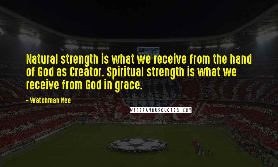 Watchman Nee quotes: Natural strength is what we receive from the hand of God as Creator. Spiritual strength is what we receive from God in grace. Watchman Nee quotes: Natural strength is what we receive from the hand of God as Creator. Spiritual strength is what we receive from God in grace.