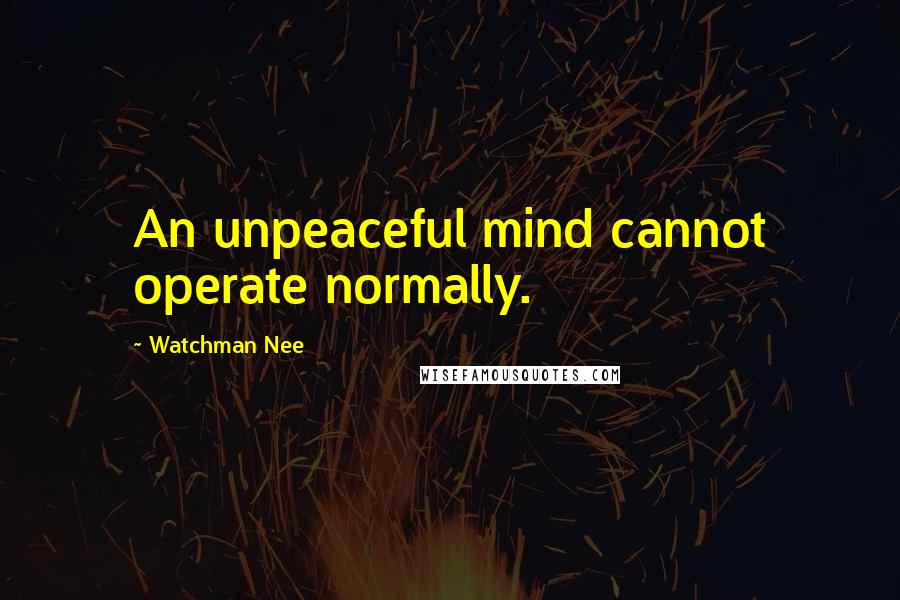 Watchman Nee quotes: An unpeaceful mind cannot operate normally.