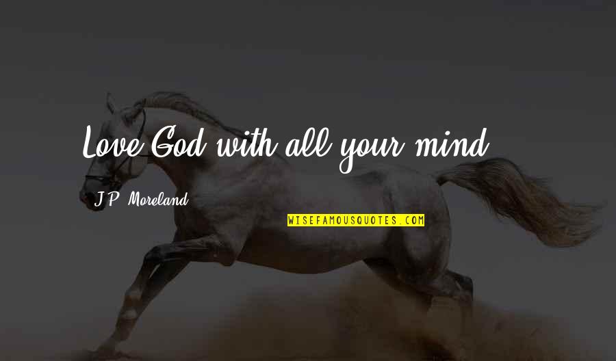 Watchmen Pagliacci Quotes By J.P. Moreland: Love God with all your mind ... Watchmen Pagliacci Quotes By J.P. Moreland: Love God with all your mind ...