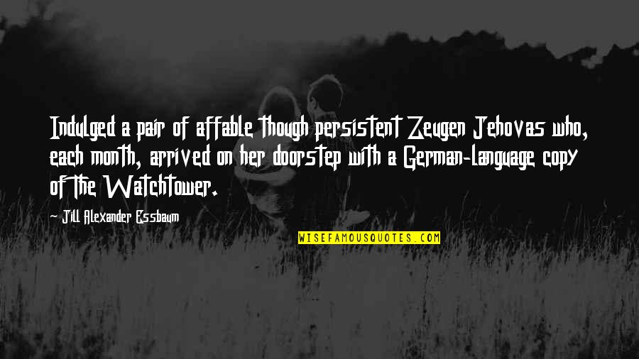 Watchtower Quotes By Jill Alexander Essbaum: Indulged a pair of affable though persistent Zeugen Watchtower Quotes By Jill Alexander Essbaum: Indulged a pair of affable though persistent Zeugen