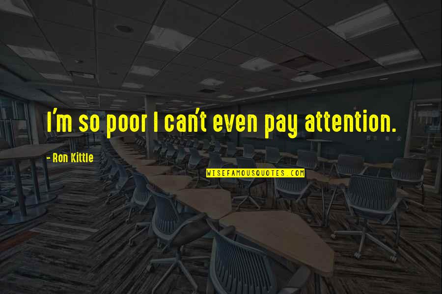 Wate Quotes By Ron Kittle: I'm so poor I can't even pay attention.