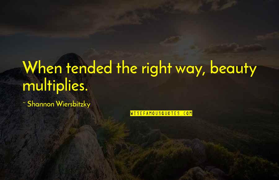 Wate Quotes By Shannon Wiersbitzky: When tended the right way, beauty multiplies.