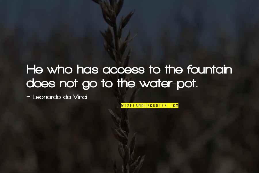 Water Access Quotes By Leonardo Da Vinci: He who has access to the fountain does Water Access Quotes By Leonardo Da Vinci: He who has access to the fountain does
