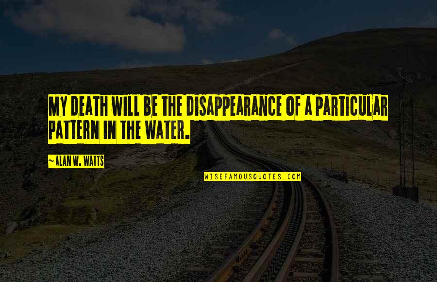 Water And Death Quotes By Alan W. Watts: My death will be the disappearance of a