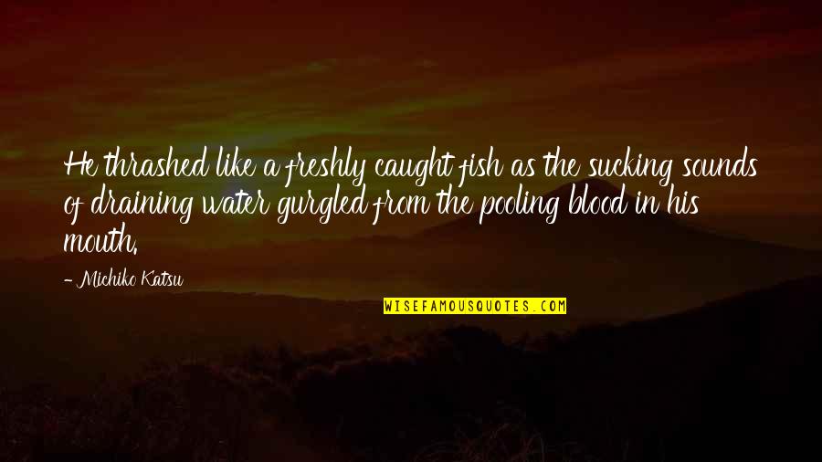 Water And Death Quotes By Michiko Katsu: He thrashed like a freshly caught fish as