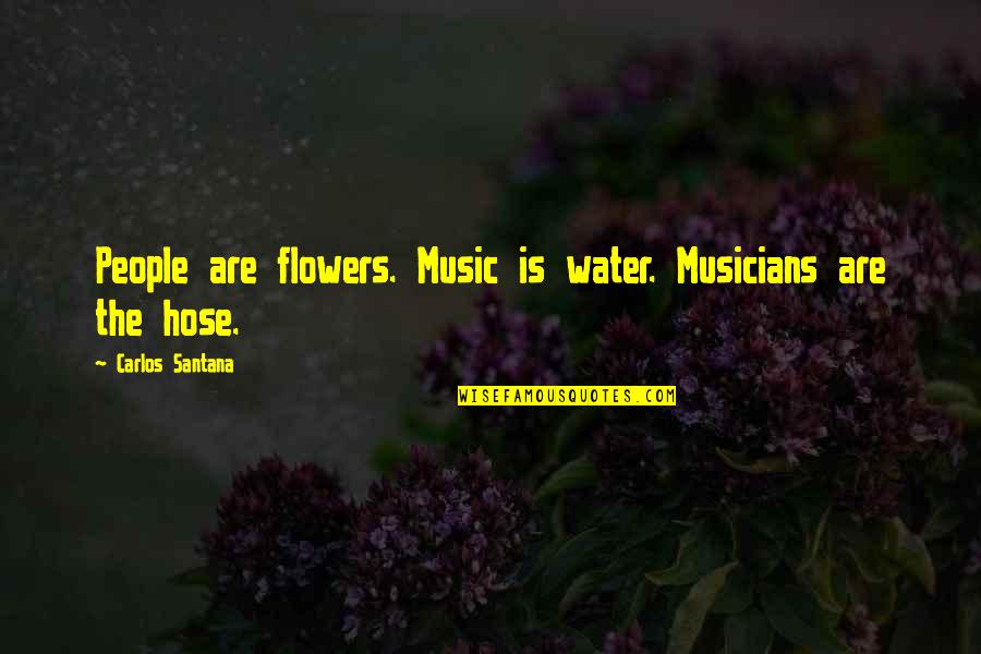 Water And Flowers Quotes By Carlos Santana: People are flowers. Music is water. Musicians are