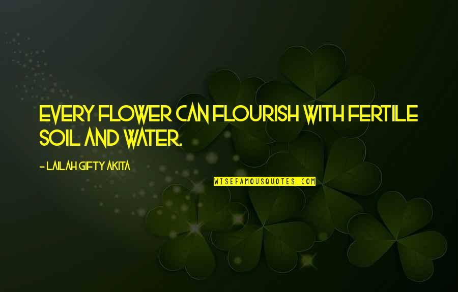 Water And Flowers Quotes By Lailah Gifty Akita: Every flower can flourish with fertile soil and