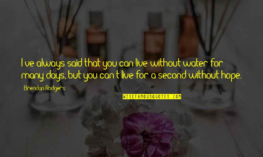 Water And Hope Quotes By Brendan Rodgers: I've always said that you can live without Water And Hope Quotes By Brendan Rodgers: I've always said that you can live without